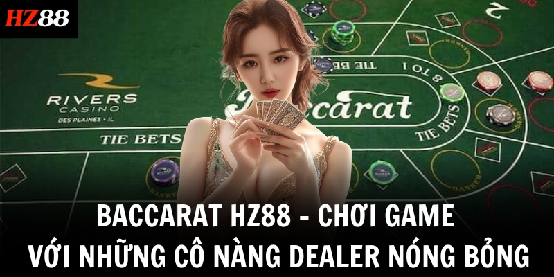 baccarat hz88 choi game voi nhung co nang dealer nong bong