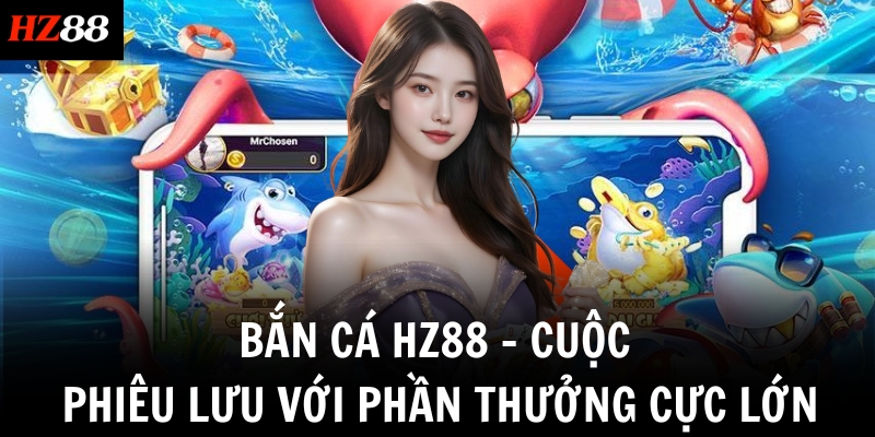 ban ca hz88 cuoc phieu luu voi phan thuong cuc lon