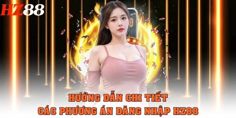 Hướng dẫn chi tiết các phương án đăng nhập HZ88