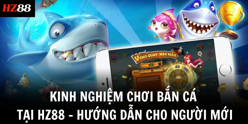 kinh nghiem choi ban ca tai hz88 huong dan cho nguoi moi