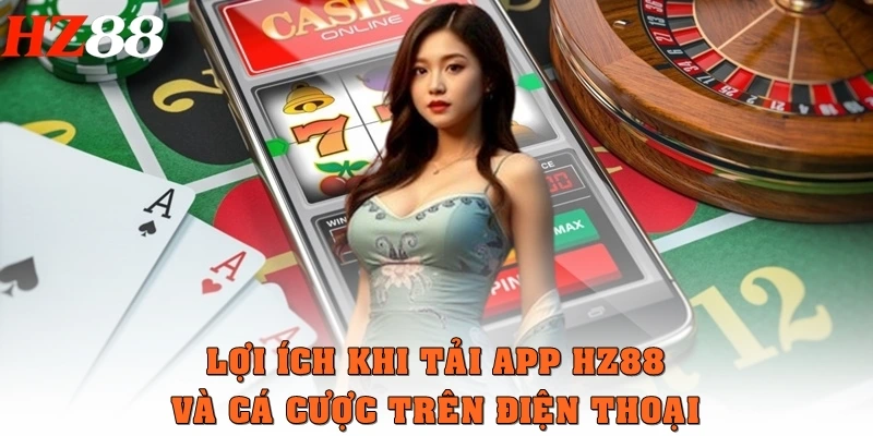Lợi ích khi tải app HZ88 và cá cược trên điện thoại